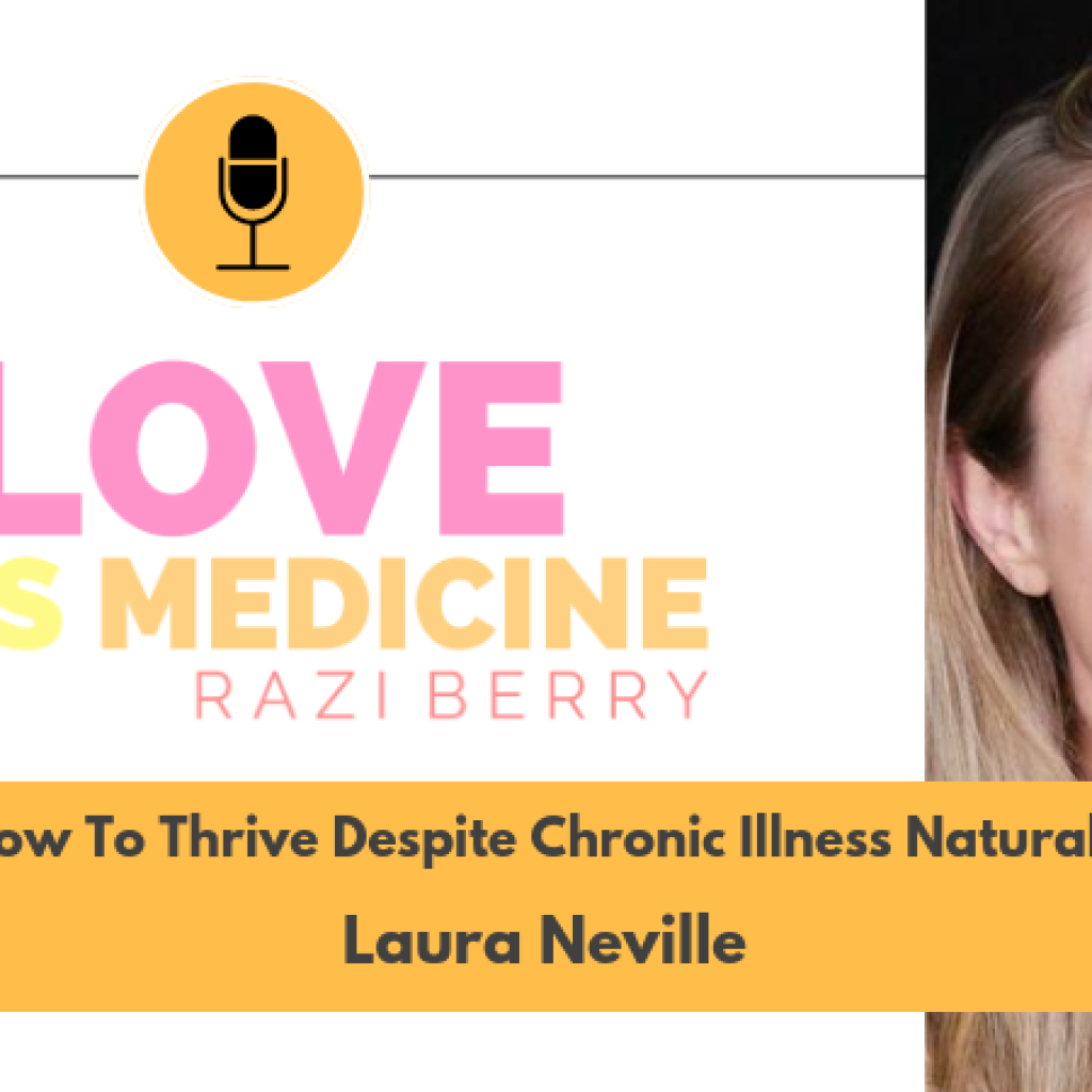 Love Is Medicine Podcast 070: How To Thrive Despite Chronic Illness Naturally w/ Laura Neville