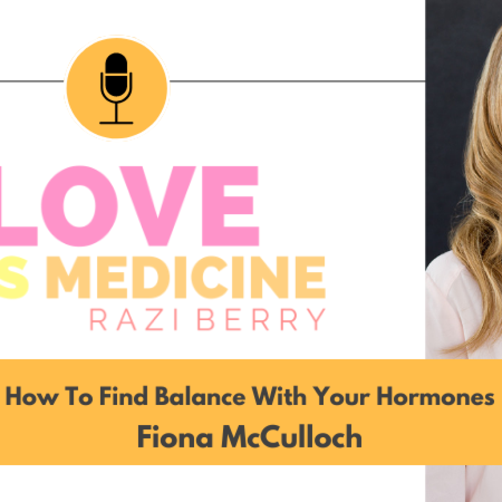 Love Is Medicine Podcast 073: How To Find Balance With Your Hormones w/ Fiona McCulloch