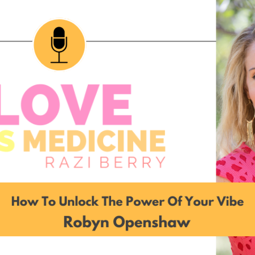 Love Is Medicine Podcast 077: How To Unlock The Power Of Your Vibe w/ Robyn Openshaw