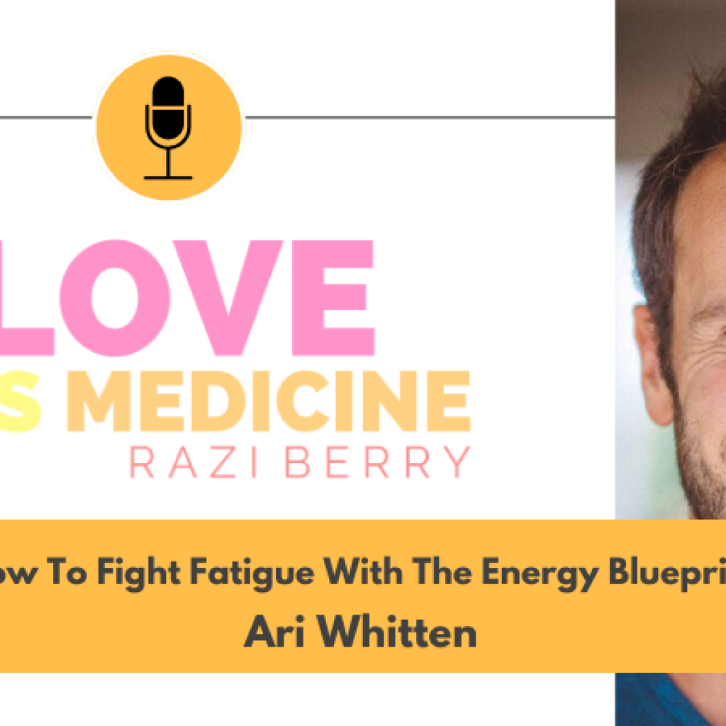 Love Is Medicine Podcast 082: How To Fight Fatigue With The Energy Blueprint w/ Ari Whitten