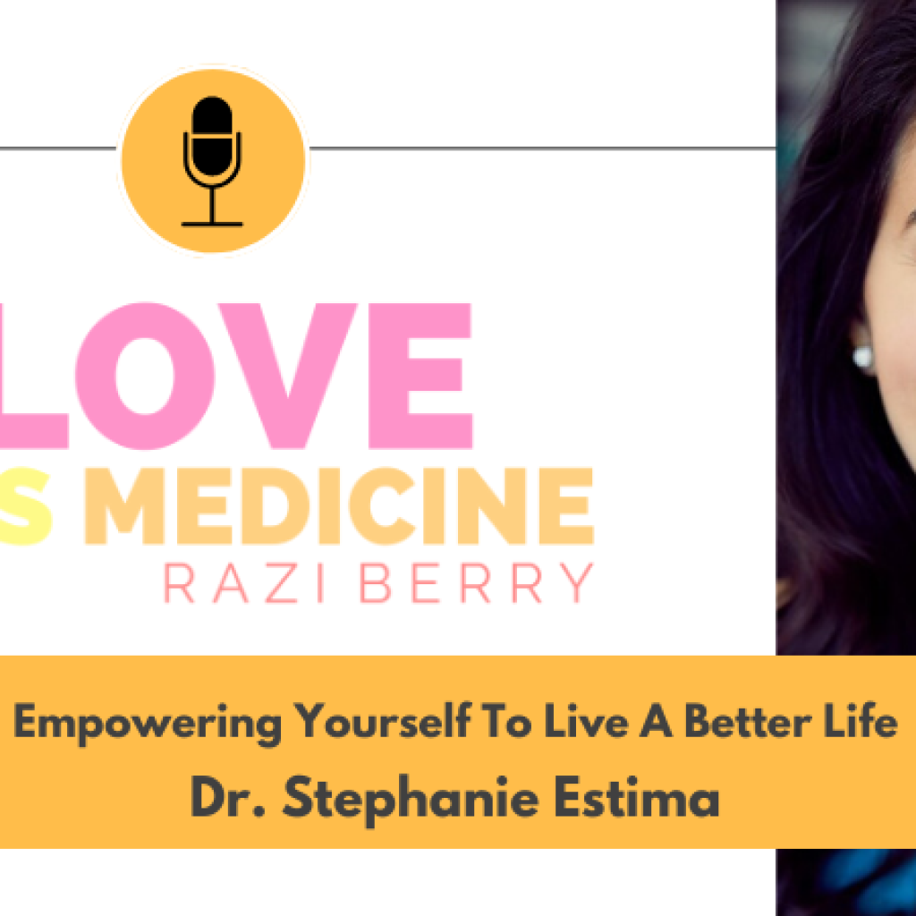 Love Is Medicine Podcast 088: Empowering Yourself To Live A Better Life w/ Dr. Stephanie Estima