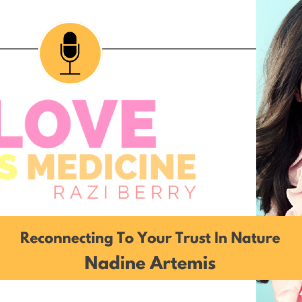 Love Is Medicine Podcast 089: Reconnecting To Your Trust In Nature w/ Nadine Artemis