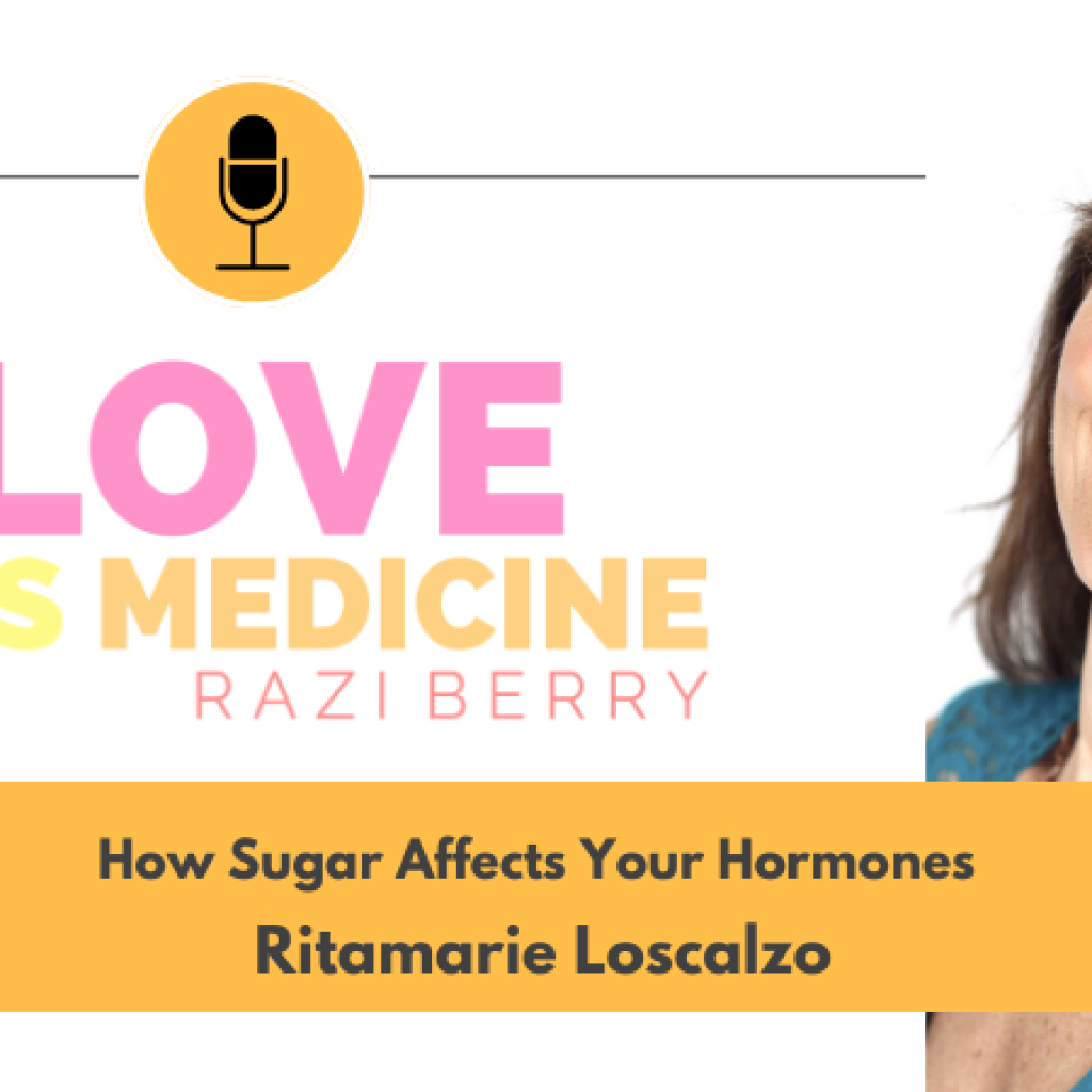 Love is Medicine Podcast 091: The Role Sugar Plays In Your Body w/ Ritamarie Loscalzo