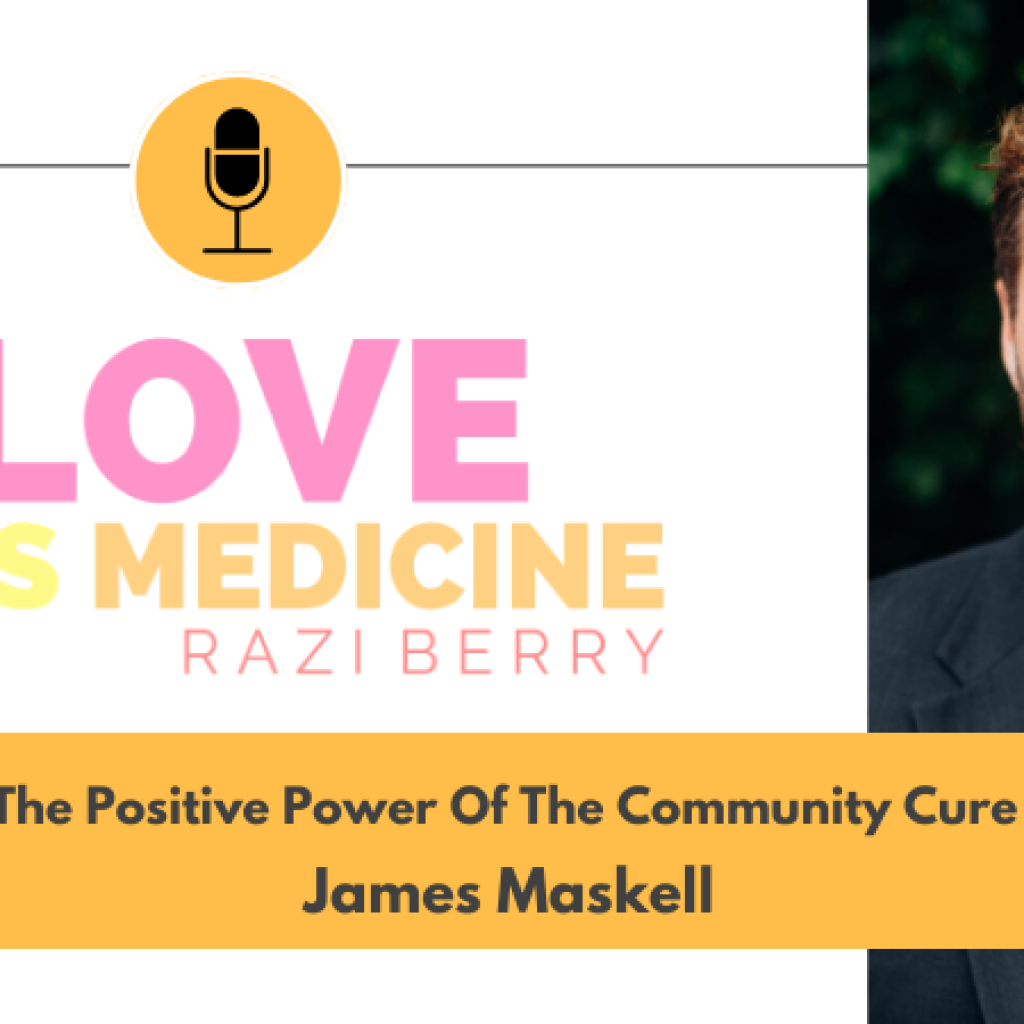 Love Is Medicine Podcast 092: The Positive Power Of The Community Cure w/ James Maskell