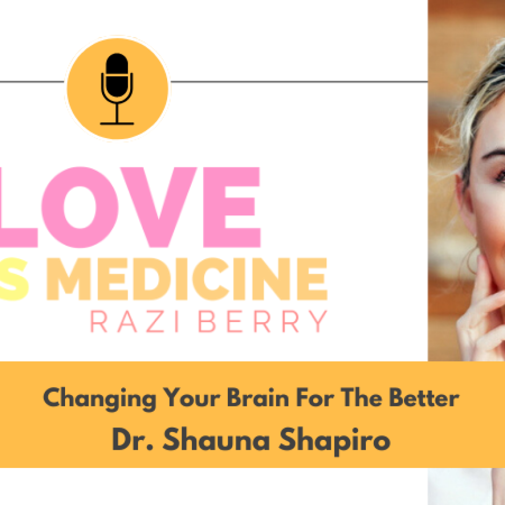 Love is Medicine Podcast 095: Changing Your Brain For The Better w/ Dr. Shauna Shapiro