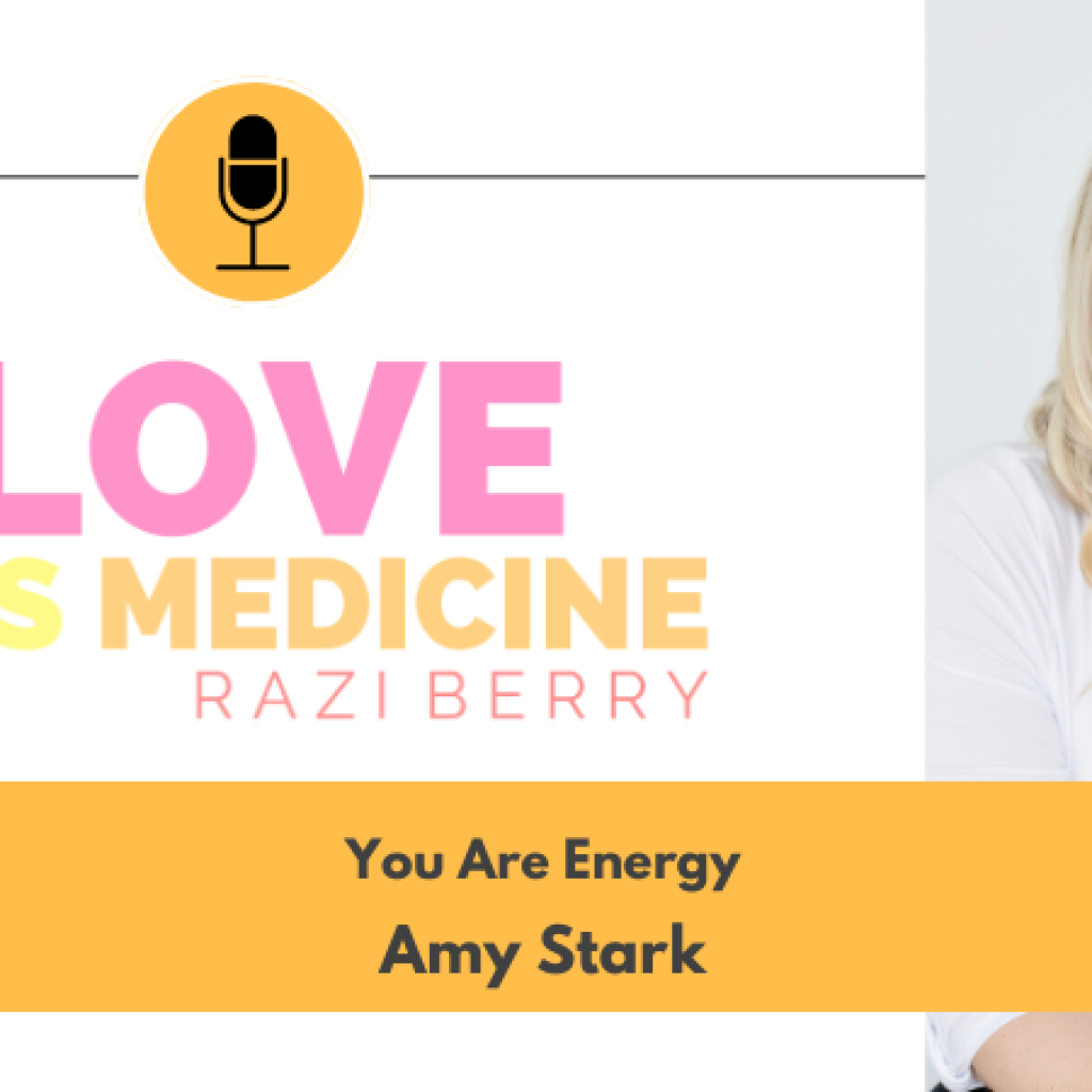 Love is Medicine Podcast 097: You Are Energy w/ Amy Stark