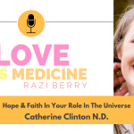 Love is Medicine Podcast 098: Hope & Faith In Your Role In The Universe w/ Catherine Clinton N.D.