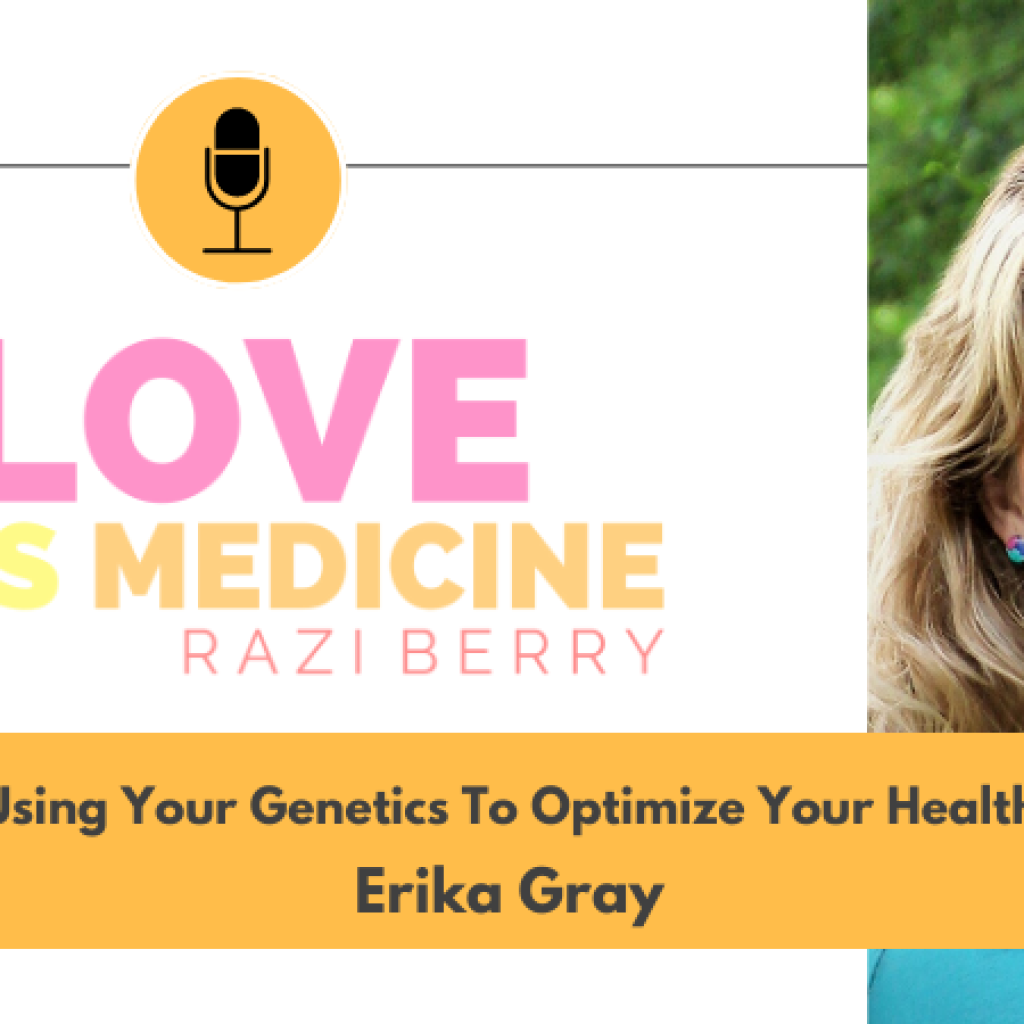 Love Is Medicine 099: Using Your Genetics To Optimize Your Health w/ Erika Gray