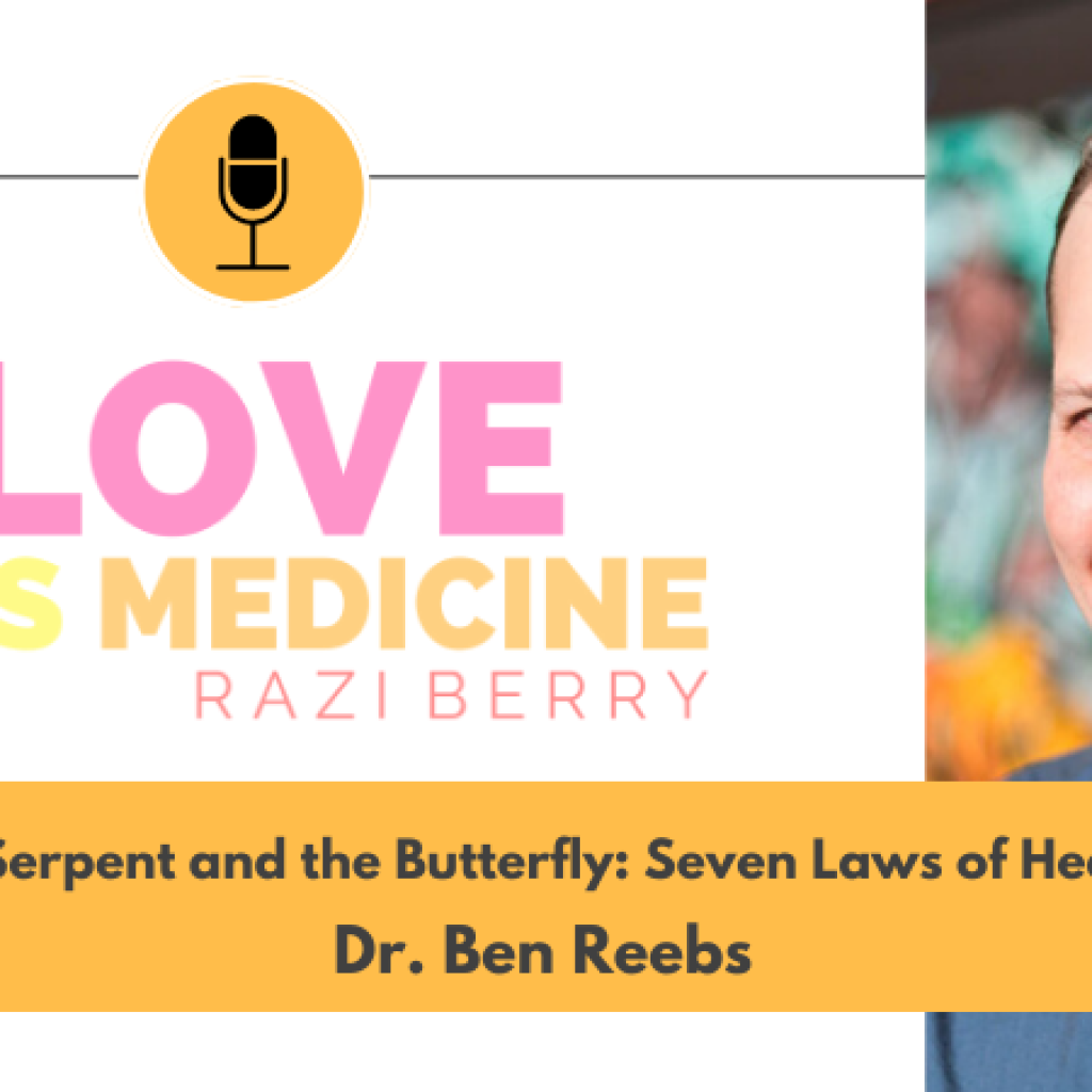 Love Is Medicine Podcast 105: The Serpent and the Butterfly: Seven Laws of Healing w/ Dr. Ben Reebs