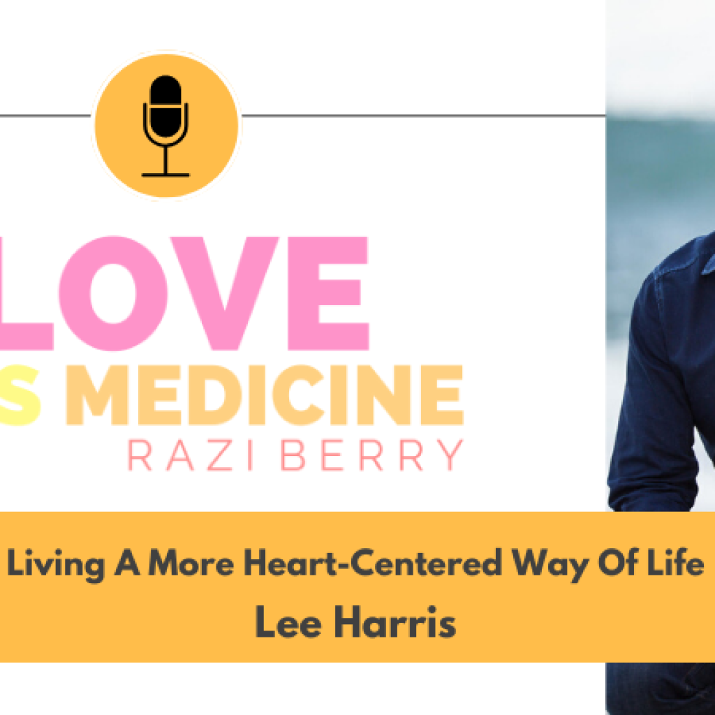 Love Is Medicine Podcast 106: Living A More Heart-Centered Way Of Life w/ Lee Harris