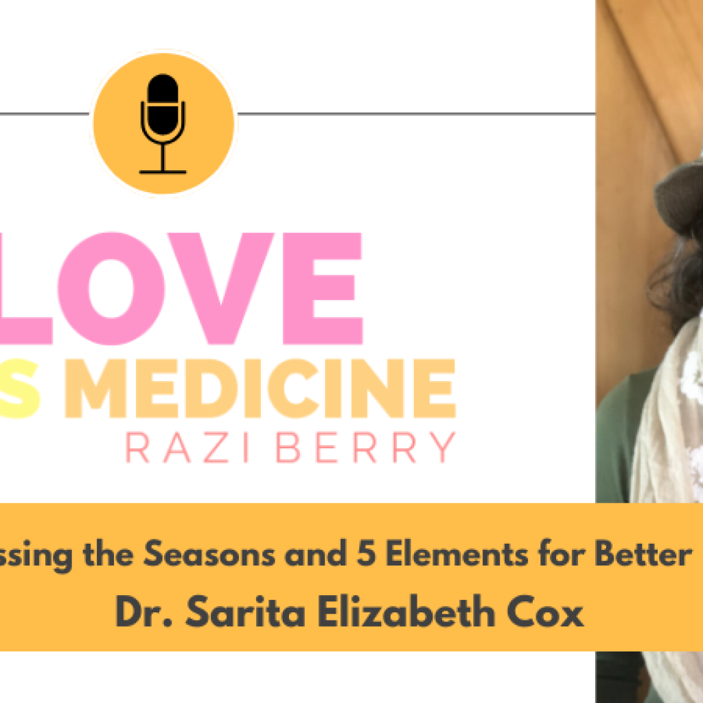 Love Is Medicine Podcast 109: Harnessing the Seasons and 5 Elements for Better Health w/ Dr. Sarita Cox