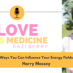 Love is Medicine podcast 110 Ways You Can Influence Your Energy Fields w/ Harry Massey