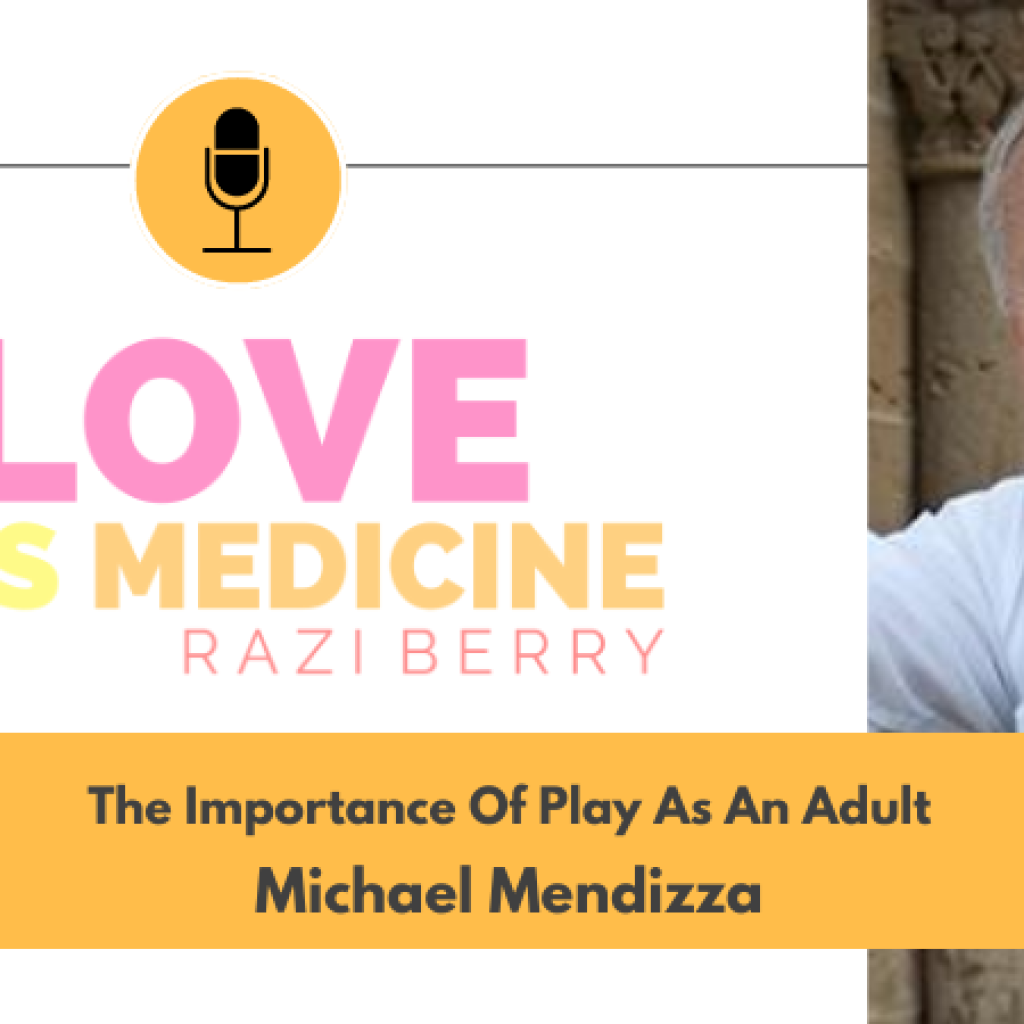 Love Is Medicine Podcast 113: The Importance Of Play As An Adult w/ Michael Mendizza