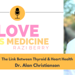 Love Is Medicine Podcast 114: The Link Between Thyroid & Heart Health w/ Dr. Alan Christianson
