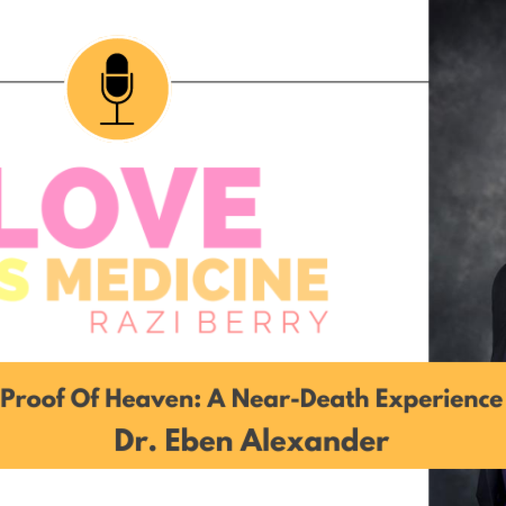 Love Is Medicine Podcast 117: Proof Of Heaven: A Near Death Experience w/ Dr. Eben Alexander