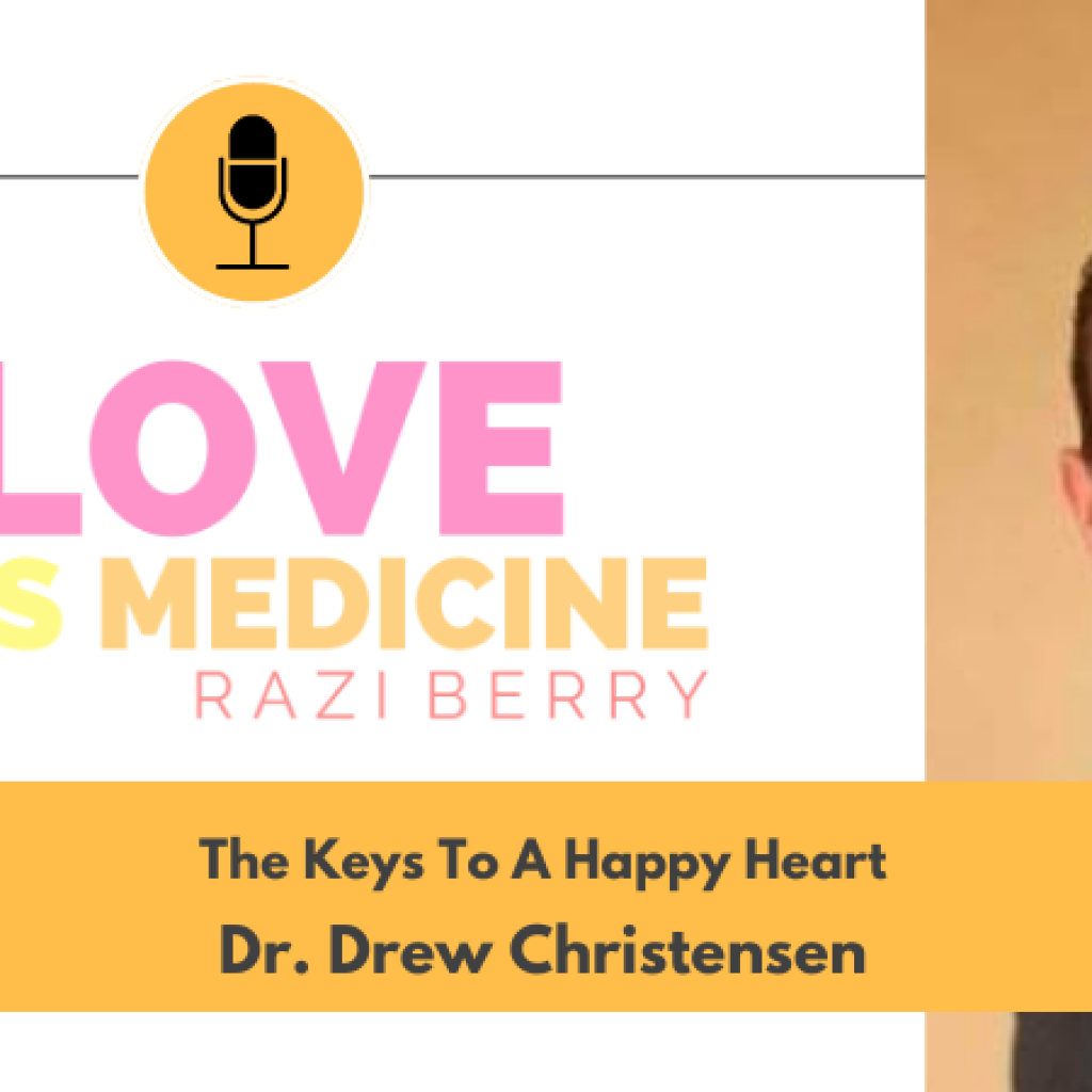 Love is Medicine 118: The Keys To A Happy Heart w/ Dr. Drew Christensen