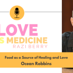 Love Is Medicine Podcast 119: Food as a Source of Healing and Love w/ Ocean Robbins