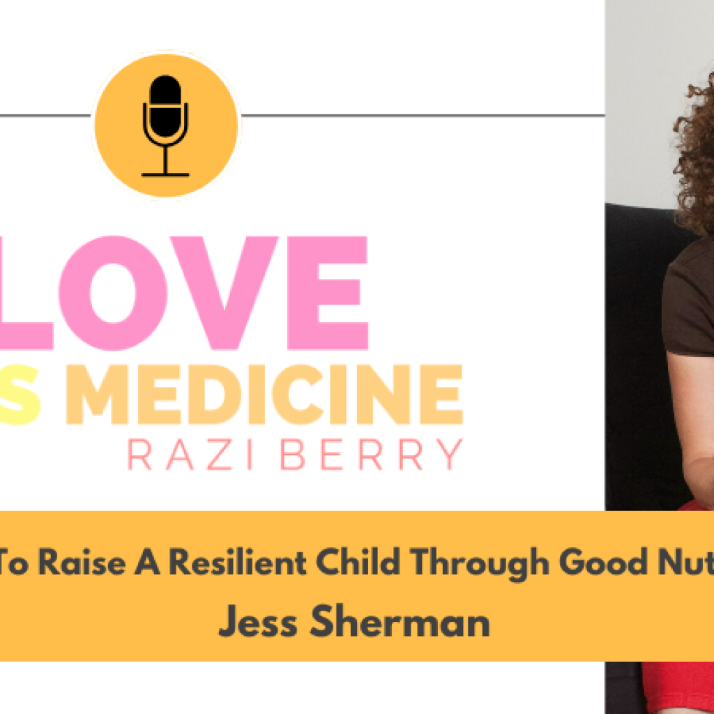 Love Is Medicine Podcast 083: How To Raise A Resilient Child Through Good Nutrition w/ Jess Sherman