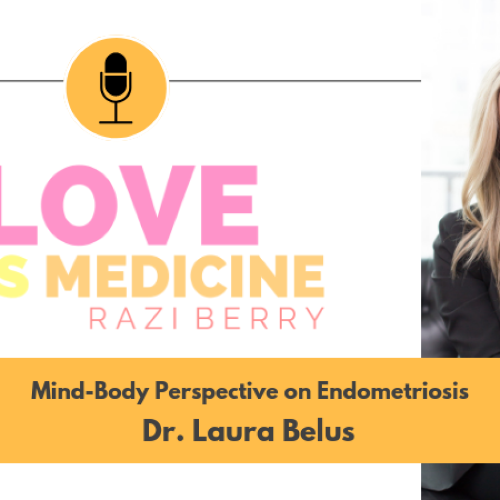 Love Is Medicine Podcast 037: Mind-Body Perspective on Endometriosis w/ Dr. Laura Belus