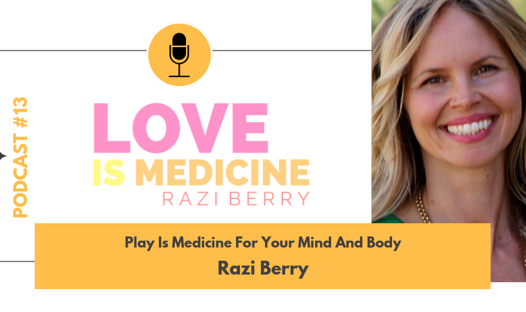 013: Play Is Medicine For Your Mind And Body w/ Razi Berry