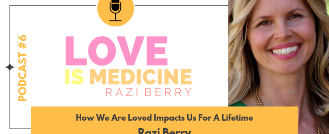 006: How We Are Loved Impacts Us For A Lifetime w/ Razi Berry