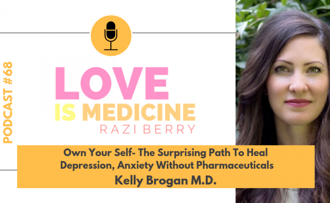 068: Own Your Self – The Surprising Path To Heal Depression, Anxiety Without Pharmaceuticals w/ Kelly Brogan, M.D.