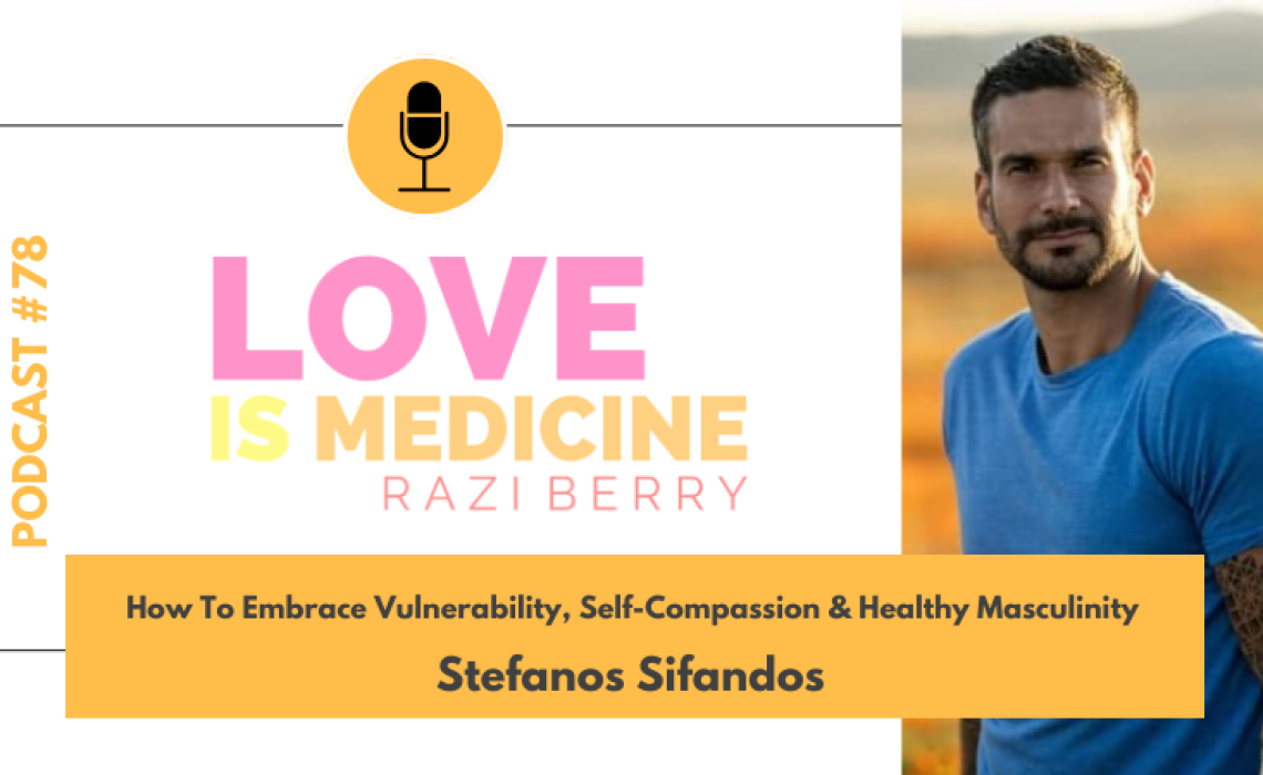 078: How To Embrace Vulnerability, Self-Compassion & Healthy Masculinity w/ Stefanos Sifandos