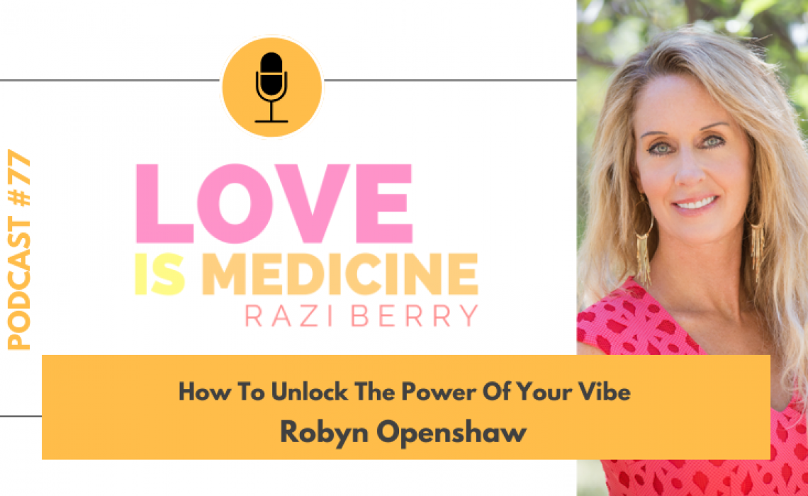 077: How To Unlock The Power Of Your Vibe w/ Robyn Openshaw