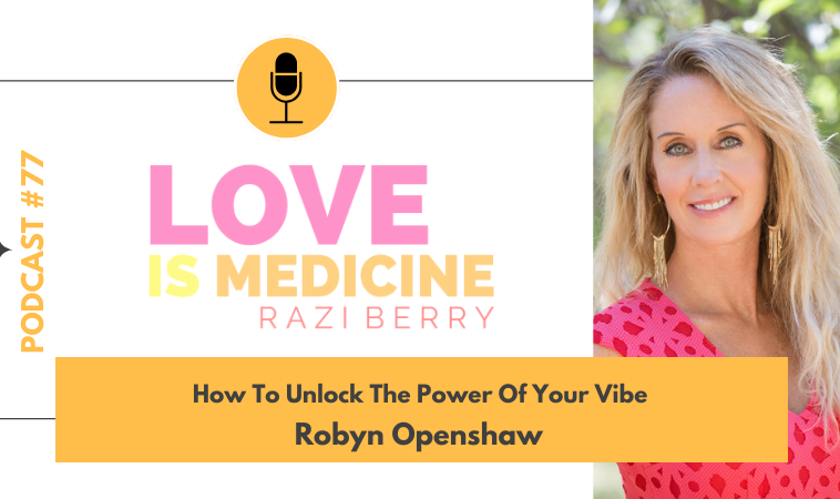 077: How To Unlock The Power Of Your Vibe w/ Robyn Openshaw