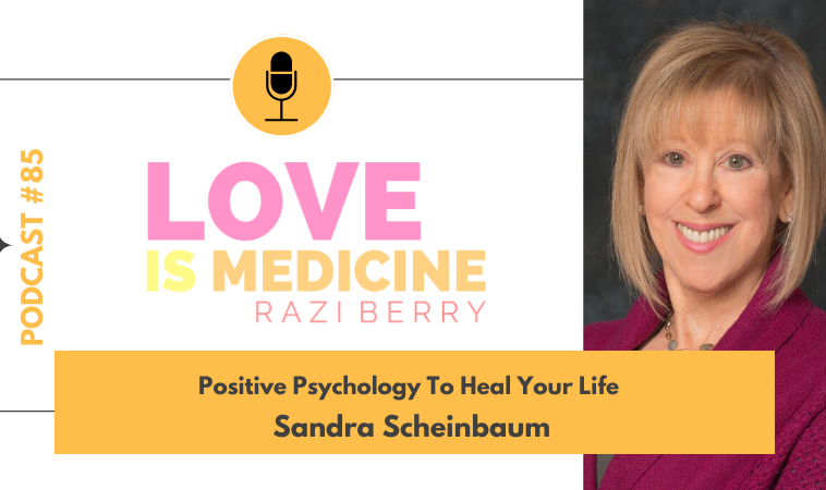 085: Positive Psychology To Heal Your Life w/ Sandra Scheinbaum