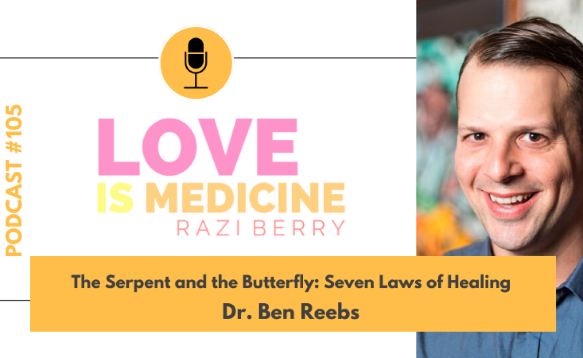 105: The Serpent and the Butterfly: Seven Laws of Healing w/ Dr. Ben Reebs