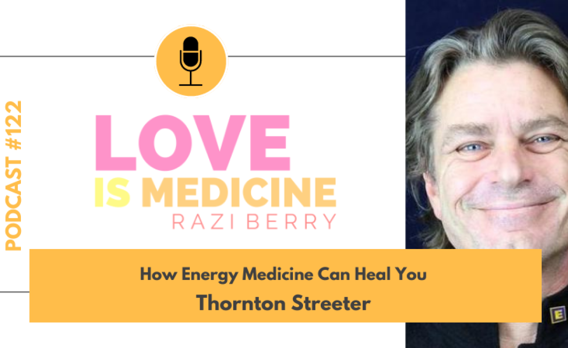122: How Energy Medicine Can Heal You w/ Thornton Streeter